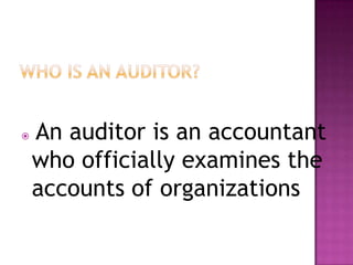 

An auditor is an accountant
who officially examines the
accounts of organizations

 