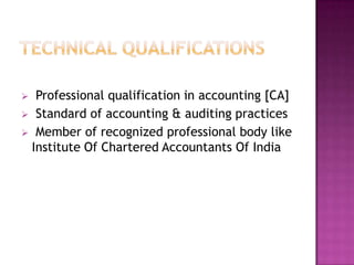 Professional qualification in accounting [CA]
 Standard of accounting & auditing practices
 Member of recognized professional body like
Institute Of Chartered Accountants Of India


 