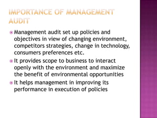  Management

audit set up policies and
objectives in view of changing environment,
competitors strategies, change in technology,
consumers preferences etc.
 It provides scope to business to interact
openly with the environment and maximize
the benefit of environmental opportunities
 It helps management in improving its
performance in execution of policies

 
