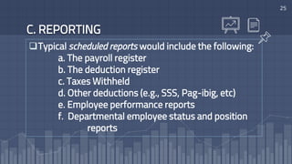 Typical scheduled reports would include the following:
a. The payroll register
b. The deduction register
c. Taxes Withheld
d. Other deductions (e.g., SSS, Pag-ibig, etc)
e. Employee performance reports
f. Departmental employee status and position
reports
C. REPORTING
25
 