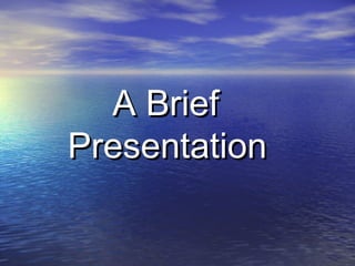 A Brief
Presentation
 