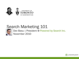 Search Marketing 101
Dev Basu | President @ Powered by Search Inc.
November 2010
 