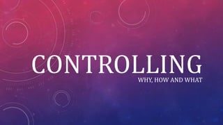 CONTROLLINGWHY, HOW AND WHAT
 