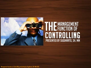 Management function on Controlling presenting by Sugiharto, SH. MM 2013
Management
Function of
Presented by Sugiharto, sh. mm
 