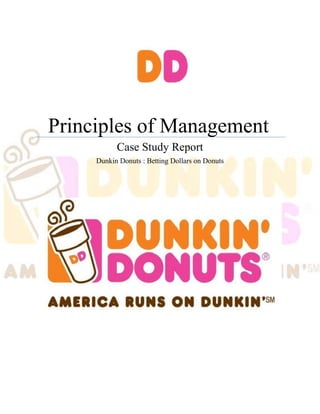 Principles of Management
           Case Study Report
     Dunkin Donuts : Betting Dollars on Donuts
 