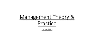 Management Theory &
Practice
Lecture # 5
 
