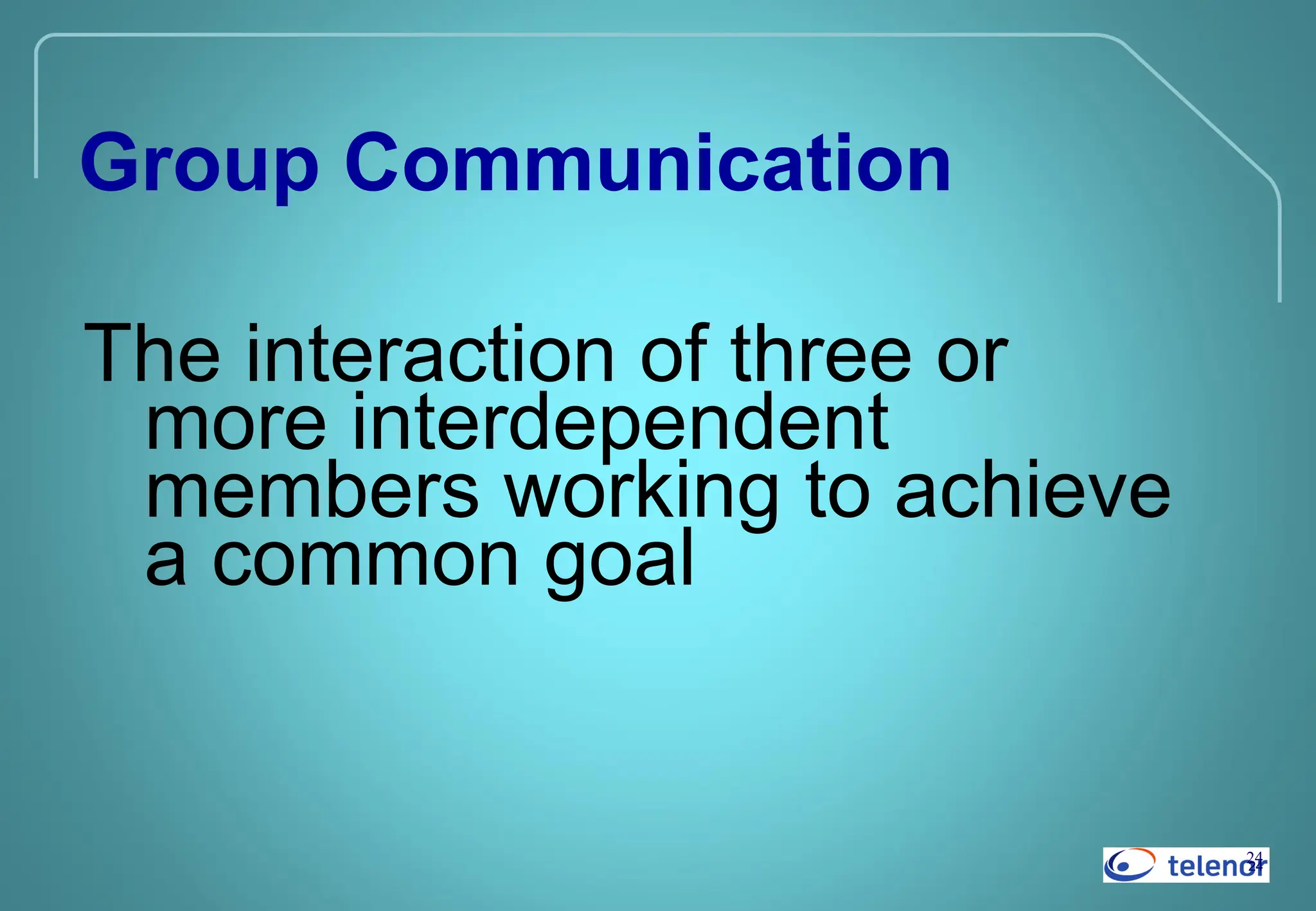 24
24
Group Communication
The interaction of three or
more interdependent
members working to achieve
a common goal
 