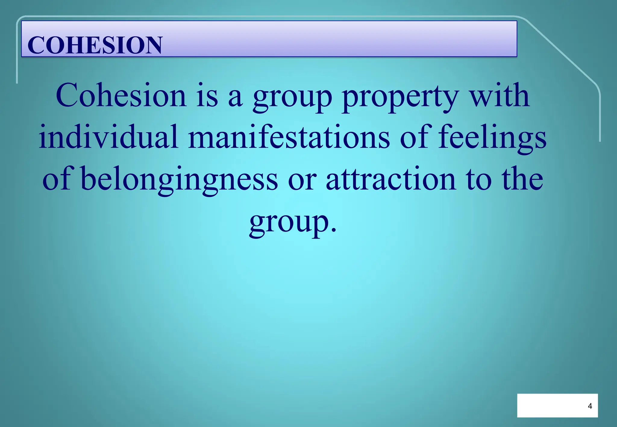 4
4
Cohesion is a group property with
individual manifestations of feelings
of belongingness or attraction to the
group.
COHESION
 