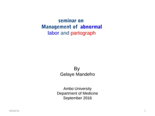 By
Gelaye Mandefro
Ambo University
Department of Medicine
September 2016
seminar on
Management of abnormal
labor and partograph
09/04/16 1
 