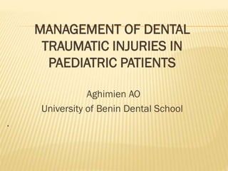 MANAGEMENT OF DENTAL
TRAUMATIC INJURIES IN
PAEDIATRIC PATIENTS
Aghimien AO
University of Benin Dental School
.
 