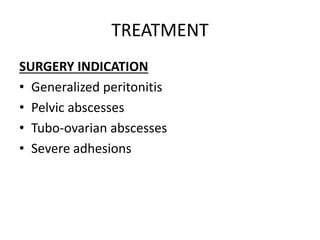 TREATMENT
SURGERY INDICATION
• Generalized peritonitis
• Pelvic abscesses
• Tubo-ovarian abscesses
• Severe adhesions
 