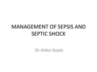 MANAGEMENT OF SEPSIS AND
SEPTIC SHOCK
Dr. Ankur Gupta

 