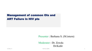 Management of common OIs and
ART Failure in HIV pts
Presenter : Berhanu S. (M.intern)
Moderator : Dr. Zewdu
Dr.Kedir
11-May-17 Berhanu S(MI) 1
 