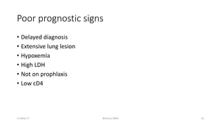 Poor prognostic signs
• Delayed diagnosis
• Extensive lung lesion
• Hypoxemia
• High LDH
• Not on prophlaxis
• Low cD4
Berhanu S(MI)
11-May-17 41
 