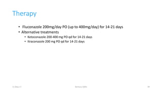 Therapy
• Fluconazole 200mg/day PO (up to 400mg/day) for 14-21 days
• Alternative treatments
• Ketoconazole 200-400 mg PO qd for 14-21 days
• Itraconazole 200 mg PO qd for 14-21 days
Berhanu S(MI)
11-May-17 49
 