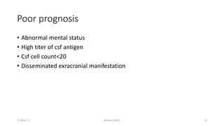 Poor prognosis
• Abnormal mental status
• High titer of csf antigen
• Csf cell count<20
• Disseminated exracranial manifestation
Berhanu S(MI)
11-May-17 73
 