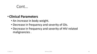 Cont…
• Clinical Parameters
• An increase in body weight.
• Decrease in frequency and severity of OIs.
• Decrease in frequency and severity of HIV related
malignancies .
11-May-17 Berhanu S(MI) 86
 