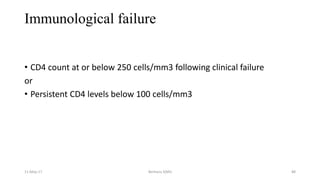 Immunological failure
• CD4 count at or below 250 cells/mm3 following clinical failure
or
• Persistent CD4 levels below 100 cells/mm3
11-May-17 Berhanu S(MI) 88
 