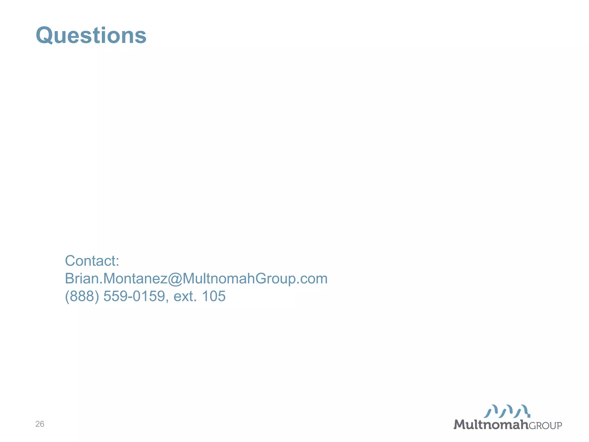 Questions

Contact:
Brian.Montanez@MultnomahGroup.com
(888) 559-0159, ext. 105

26

 