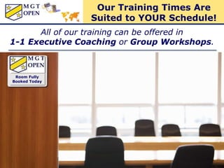 All of our training can be offered in
1-1 Executive Coaching or Group Workshops.
Room Fully
Booked Today
Our Training Times Are
Suited to YOUR Schedule!
 