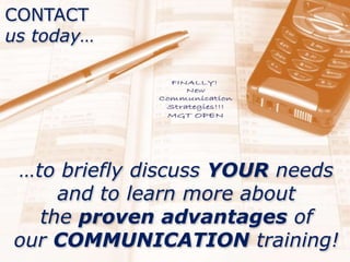 …to briefly discuss YOUR needs
and to learn more about
the proven advantages of
our COMMUNICATION training!
CONTACT
us today…
 