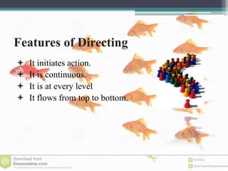 Features of Directing
 It initiates action.
 It is continuous.
 It is at every level
 It flows from top to bottom.
 