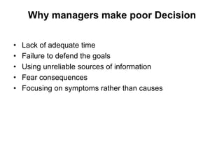 Why managers make poor Decision
• Lack of adequate time
• Failure to defend the goals
• Using unreliable sources of information
• Fear consequences
• Focusing on symptoms rather than causes
 