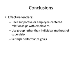 ConclusionsEffective leaders:Have supportive or employee-centered relationships with employeesUse group rather than individual methods of supervisionSet high performance goals