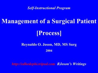 Management of a Surgical Patient
[Process]
Reynaldo O. Joson, MD, MS Surg
2004
Self-Instructional Program
http://edhedephi.tripod.com RJoson’s Writings
 