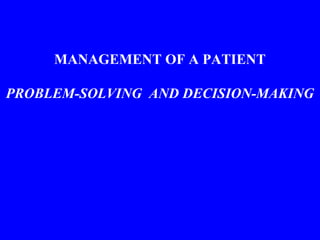 MANAGEMENT OF A PATIENT
PROBLEM-SOLVING AND DECISION-MAKING
 