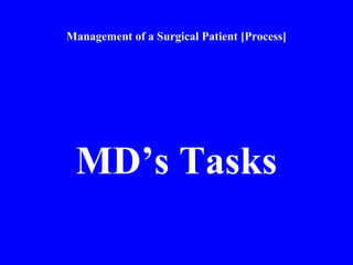 Management of a Surgical Patient [Process]
MD’s Tasks
 