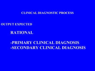 CLINICAL DIAGNOSTIC PROCESS
OUTPUT EXPECTED
RATIONAL
-PRIMARY CLINICAL DIAGNOSIS
-SECONDARY CLINICAL DIAGNOSIS
 