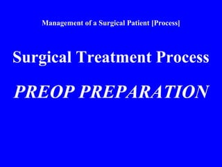 Management of a Surgical Patient [Process]
Surgical Treatment Process
PREOP PREPARATION
 