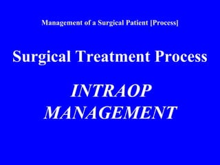 Management of a Surgical Patient [Process]
Surgical Treatment Process
INTRAOP
MANAGEMENT
 