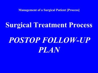 Management of a Surgical Patient [Process]
Surgical Treatment Process
POSTOP FOLLOW-UP
PLAN
 