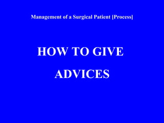 Management of a Surgical Patient [Process]
HOW TO GIVE
ADVICES
 