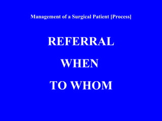 Management of a Surgical Patient [Process]
REFERRAL
WHEN
TO WHOM
 