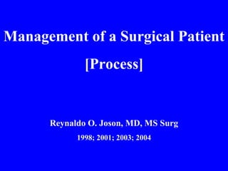 Management of a Surgical Patient
[Process]
Reynaldo O. Joson, MD, MS Surg
1998; 2001; 2003; 2004
 