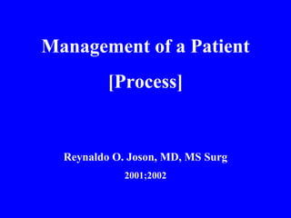 Management of a Patient
[Process]
Reynaldo O. Joson, MD, MS Surg
2001;2002
 