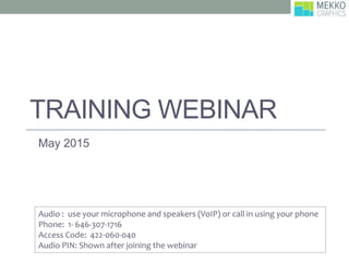 TRAINING WEBINAR
May 2015
Audio : use your microphone and speakers (VoIP) or call in using your phone
Phone: 1- 646-307-1716
Access Code: 422-060-040
Audio PIN: Shown after joining the webinar
 