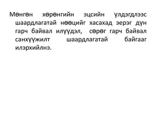 Мөнгөн хөрөнгийн эцсийн үлдэгдлээс
шаардлагатай нөөцийг хасахад эерэг дүн
гарч байвал илүүдэл, сөрөг гарч байвал
санхүүжилт шаардлагатай байгааг
илэрхийлнэ.
 