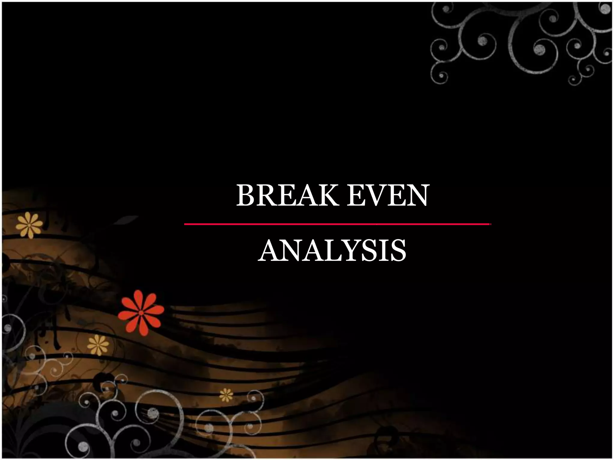 BREAK EVEN
ANALYSIS
 