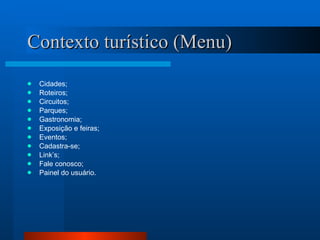 Contexto turístico (Menu) Cidades; Roteiros; Circuitos; Parques; Gastronomia; Exposição e feiras; Eventos; Cadastra-se; Link’s; Fale conosco; Painel do usuário. 