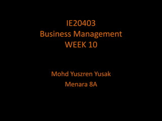 IE20403Business ManagementWEEK 10 MohdYuszrenYusak Menara 8A 