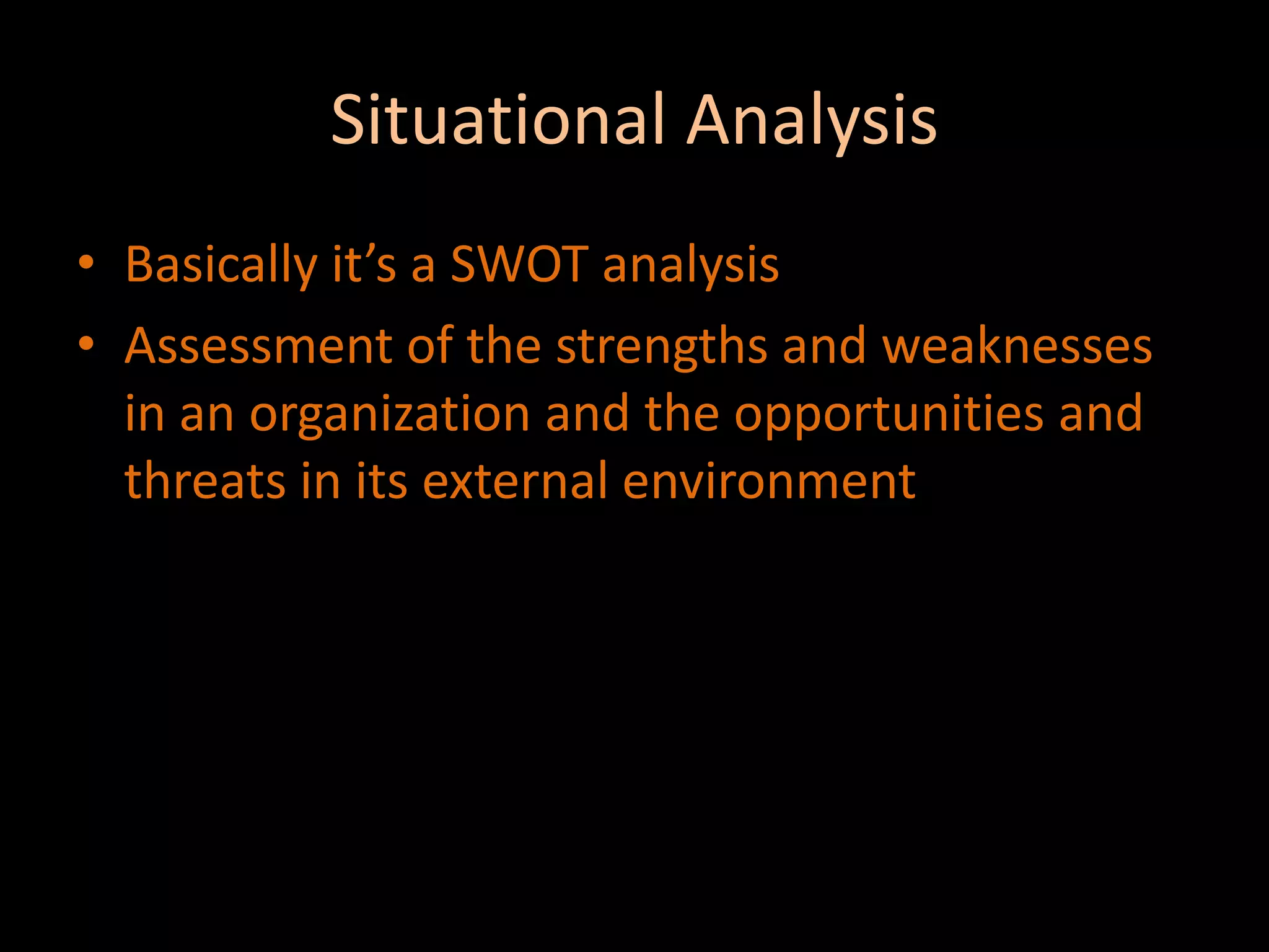 Situational AnalysisBasically it’s a SWOT analysisAssessment of the strengths and weaknesses in an organization and the opportunities and threats in its external environment