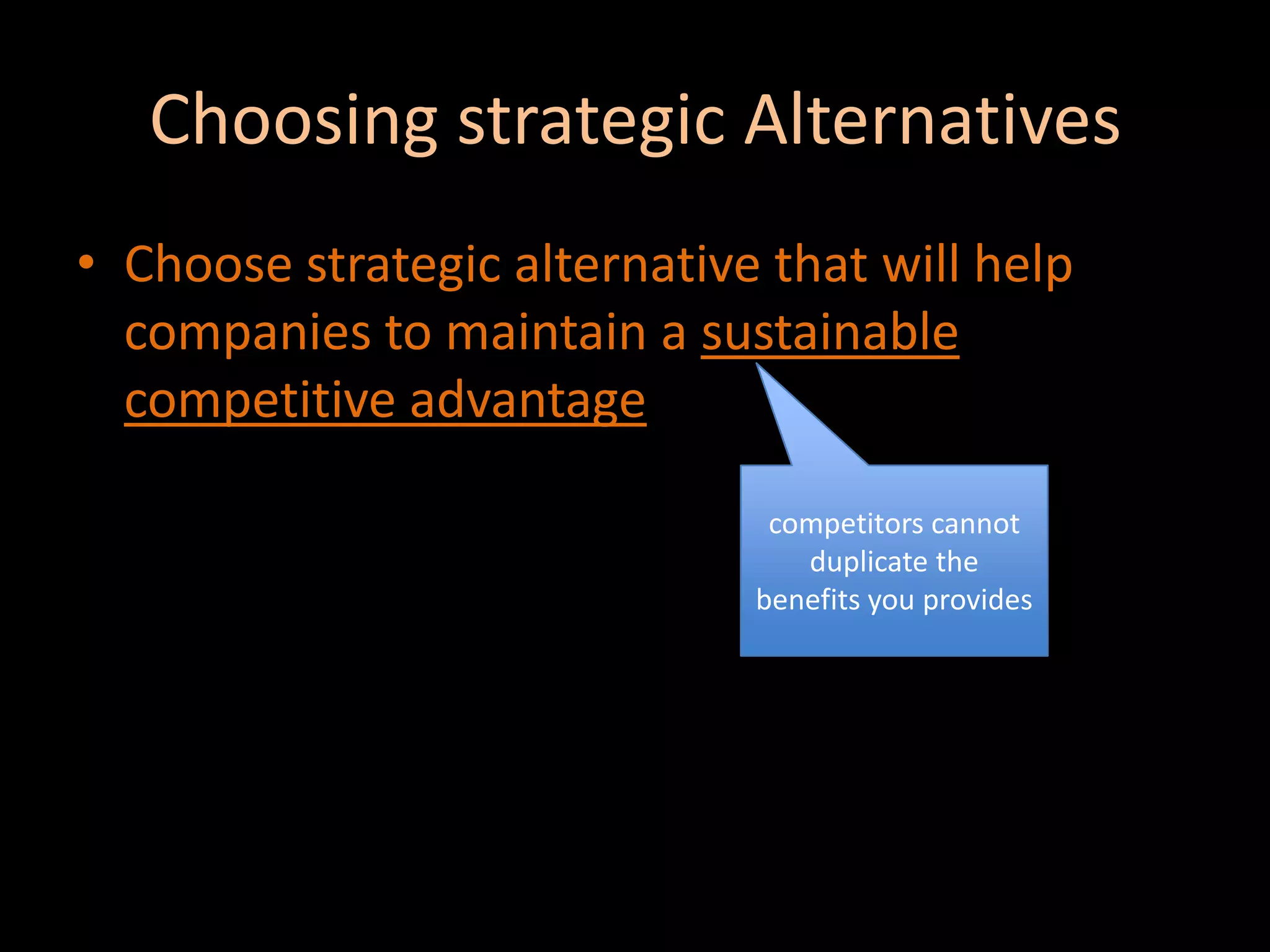 Choosing strategic AlternativesChoose strategic alternative that will help companies to maintain a sustainable competitive advantagecompetitors cannot duplicate the benefits you provides