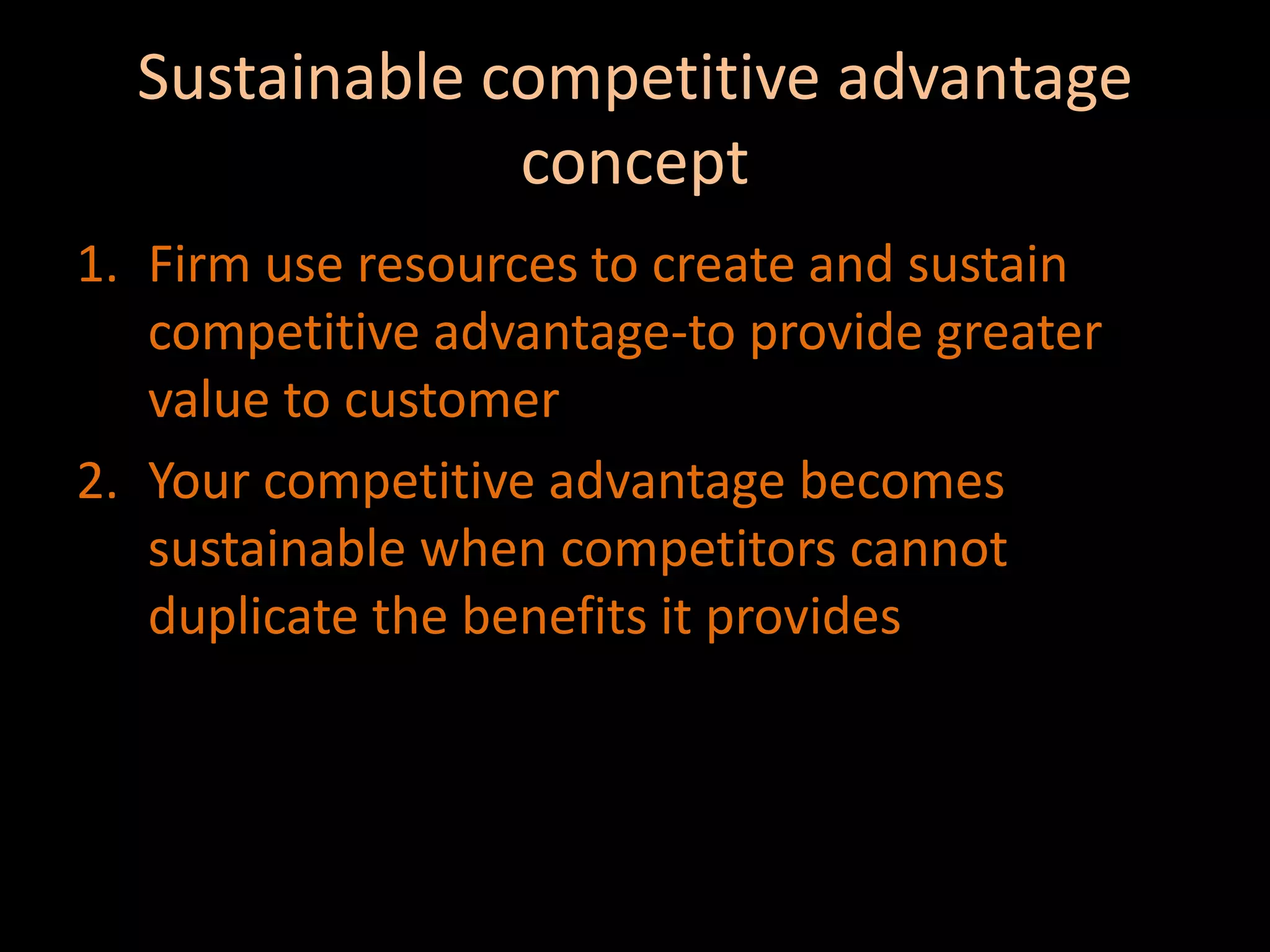 Sustainable competitive advantage conceptFirm use resources to create and sustain competitive advantage-to provide greater value to customerYour competitive advantage becomes sustainable when competitors cannot duplicate the benefits it provides