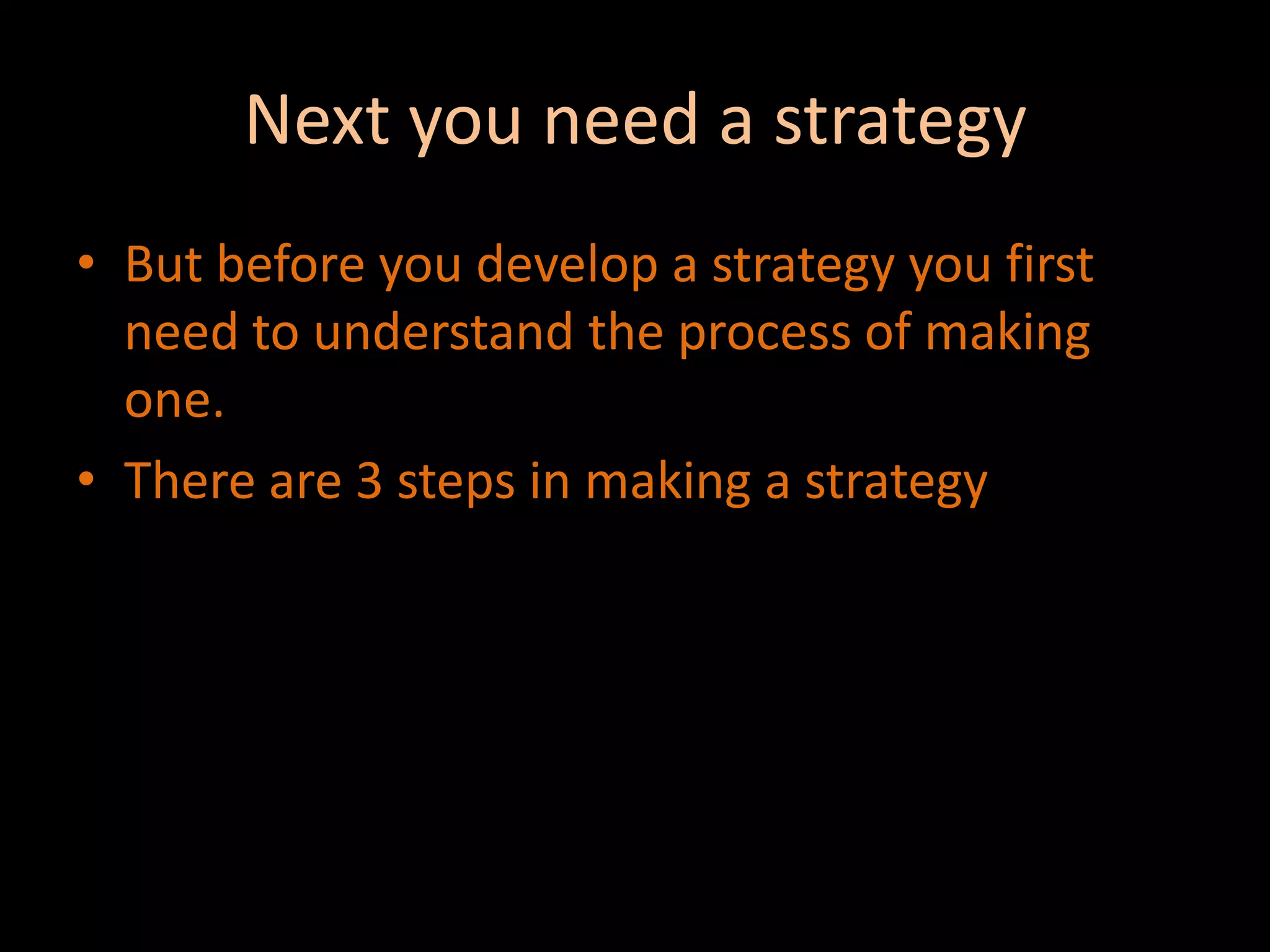 Next you need a strategyBut before you develop a strategy you first need to understand the process of making one.There are 3 steps in making a strategy 