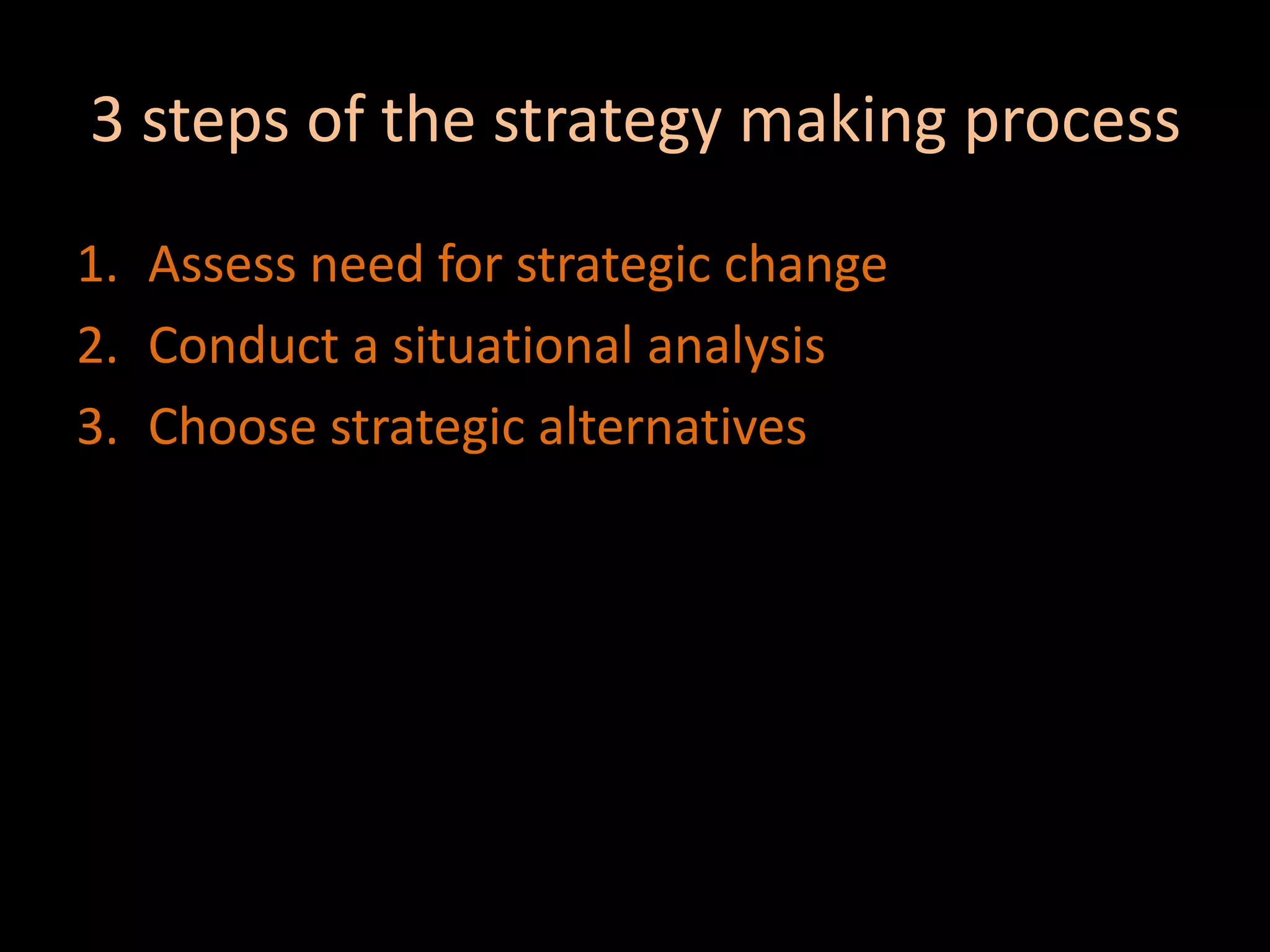 3 steps of the strategy making processAssess need for strategic changeConduct a situational analysisChoose strategic alternatives