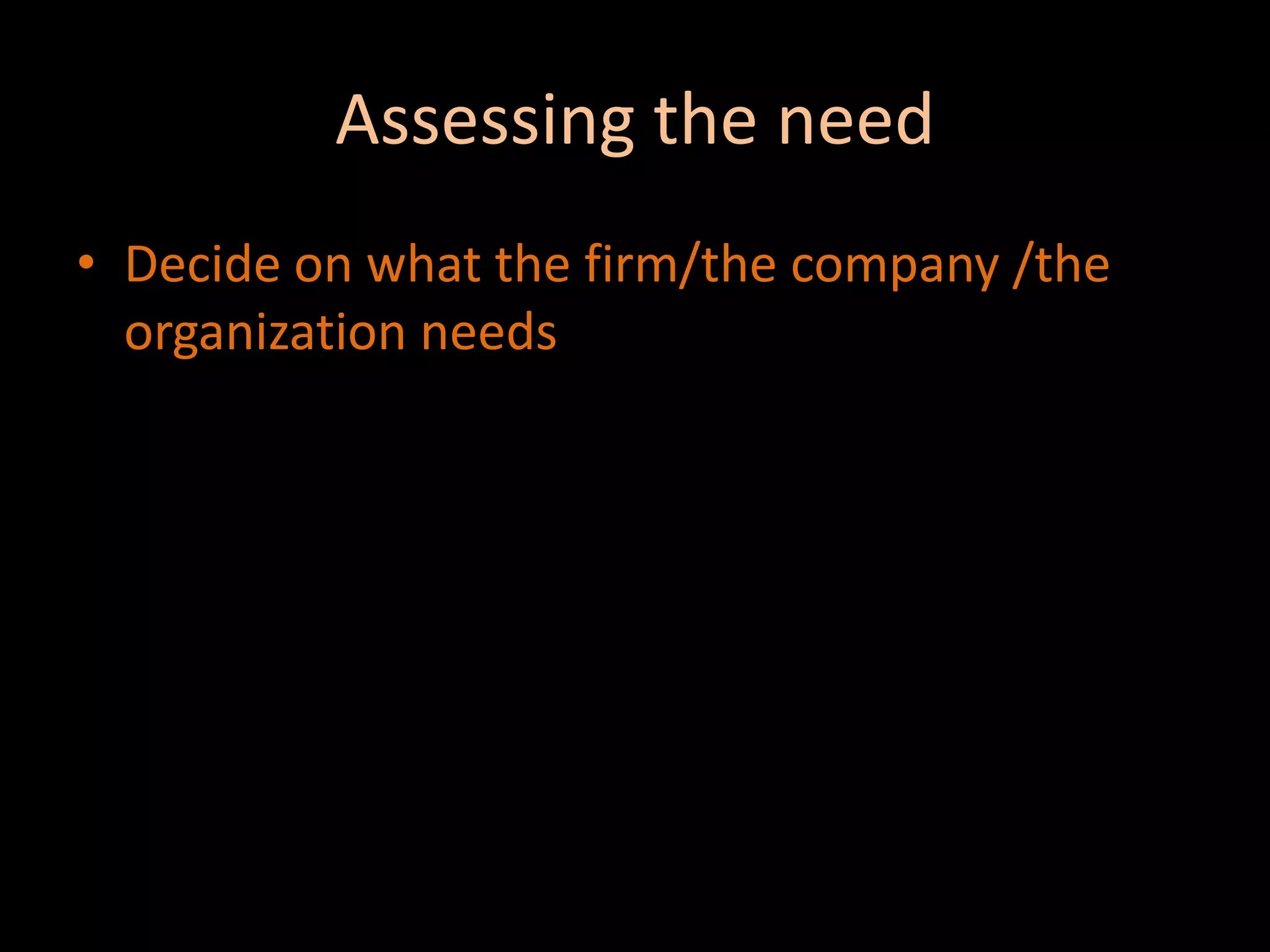 Assessing the needDecide on what the firm/the company /the organization needs